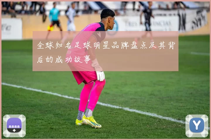 全球知名足球明星品牌盘点及其背后的成功故事