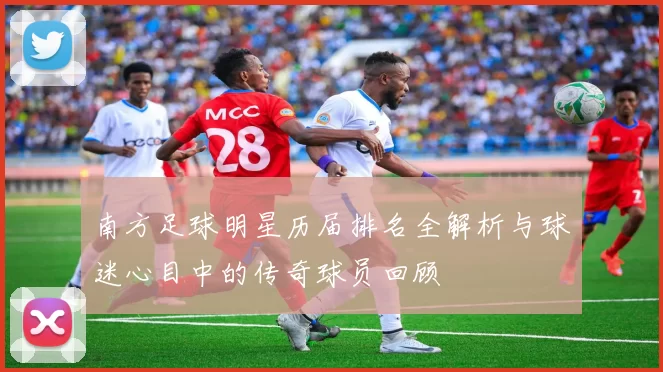 南方足球明星历届排名全解析与球迷心目中的传奇球员回顾