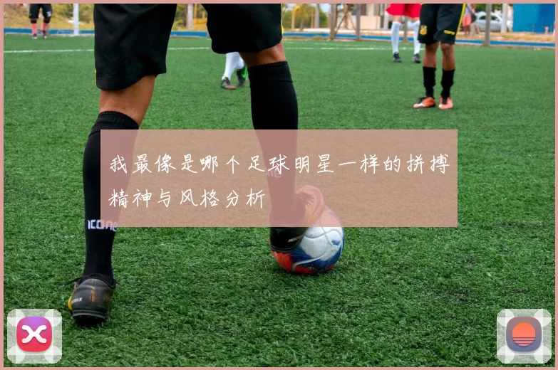我最像是哪个足球明星一样的拼搏精神与风格分析
