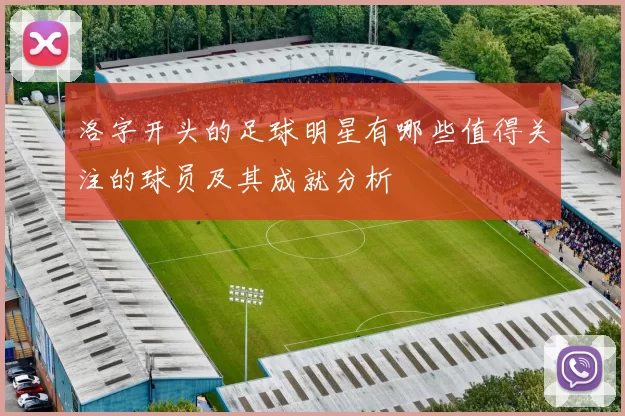 洛字开头的足球明星有哪些值得关注的球员及其成就分析