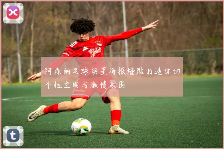 阿森纳足球明星海报墙贴打造你的个性空间与激情氛围