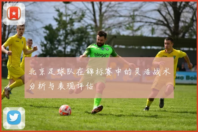 北京足球队在锦标赛中的灵活战术分析与表现评估