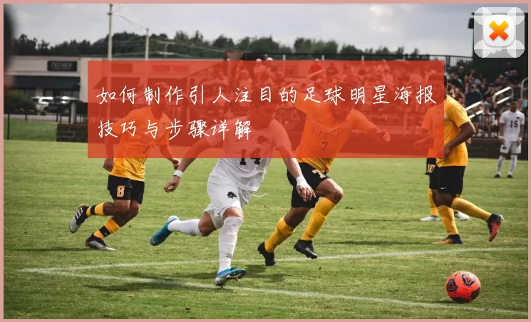 如何制作引人注目的足球明星海报技巧与步骤详解