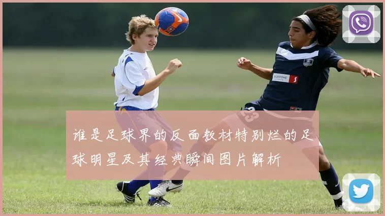 谁是足球界的反面教材特别烂的足球明星及其经典瞬间图片解析