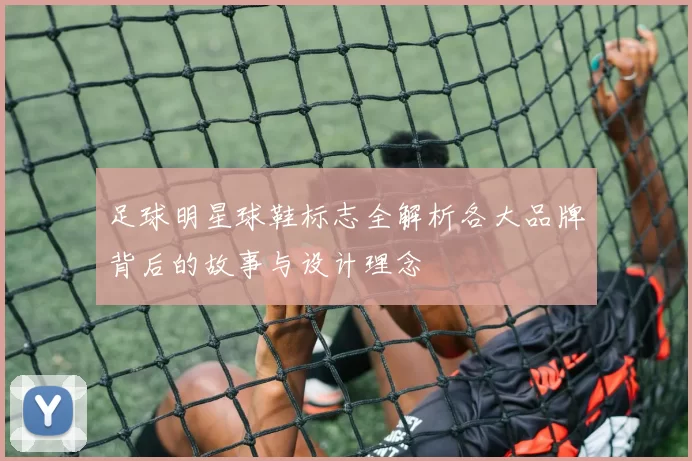 足球明星球鞋标志全解析各大品牌背后的故事与设计理念