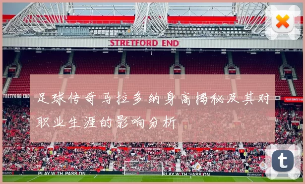 足球传奇马拉多纳身高揭秘及其对职业生涯的影响分析