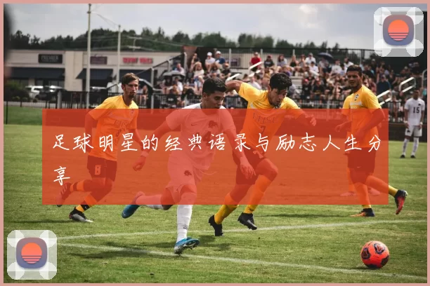 足球明星的经典语录与励志人生分享