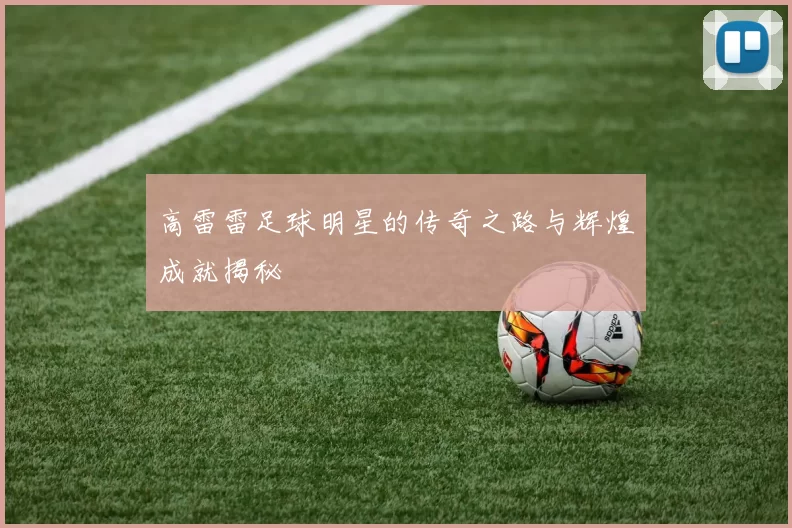 高雷雷足球明星的传奇之路与辉煌成就揭秘