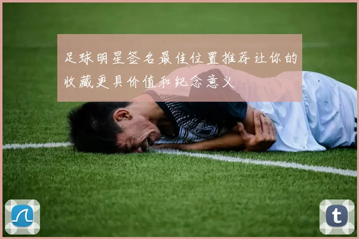 足球明星签名最佳位置推荐让你的收藏更具价值和纪念意义