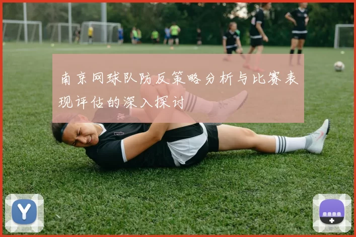 南京网球队防反策略分析与比赛表现评估的深入探讨
