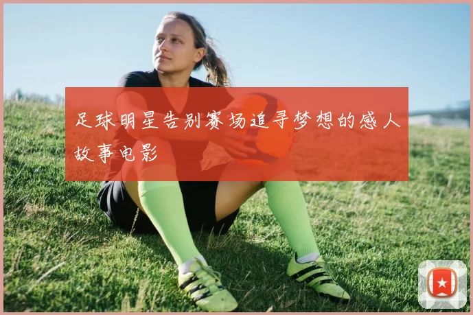 足球明星告别赛场追寻梦想的感人故事电影