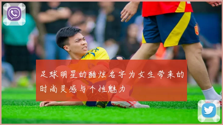 足球明星的酷炫名字为女生带来的时尚灵感与个性魅力