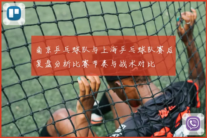 南京乒乓球队与上海乒乓球队赛后复盘分析比赛节奏与战术对比