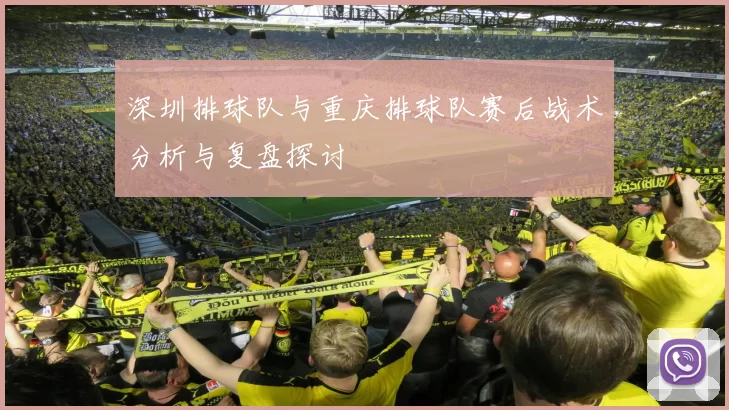 深圳排球队与重庆排球队赛后战术分析与复盘探讨