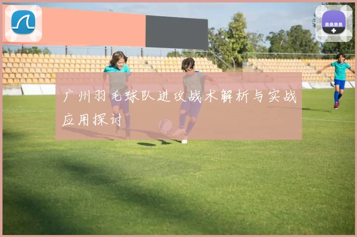 广州羽毛球队进攻战术解析与实战应用探讨