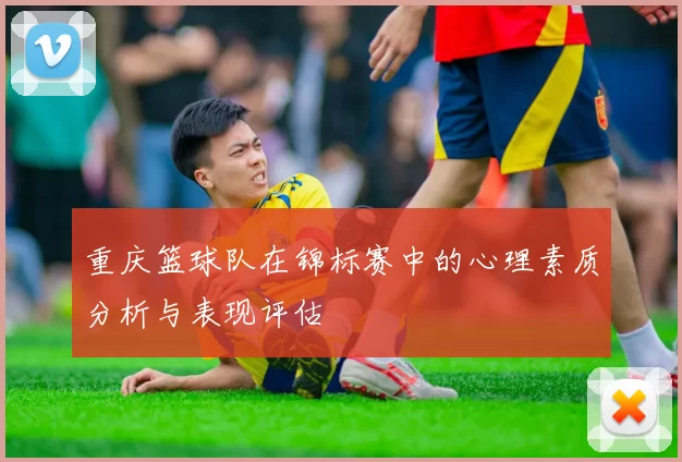 重庆篮球队在锦标赛中的心理素质分析与表现评估