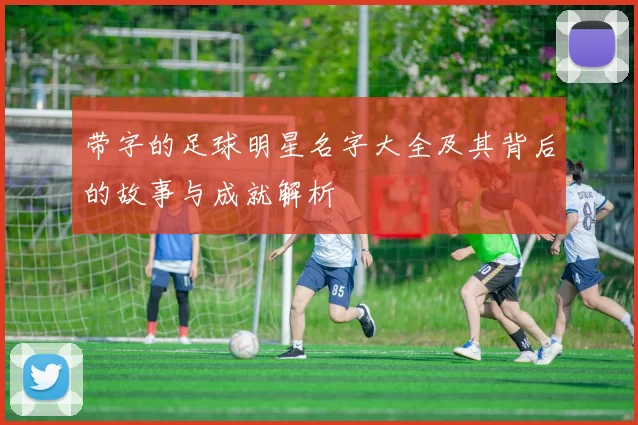 带字的足球明星名字大全及其背后的故事与成就解析