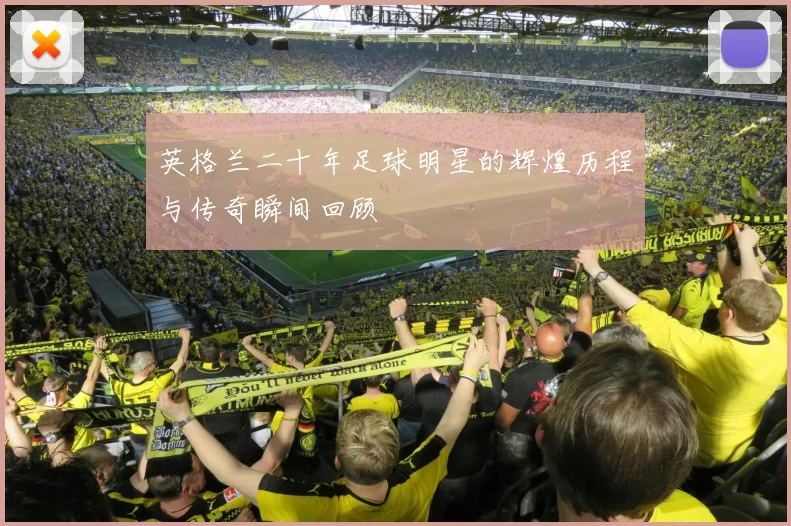 英格兰二十年足球明星的辉煌历程与传奇瞬间回顾
