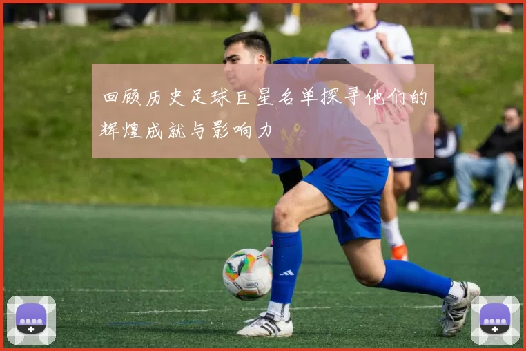 回顾历史足球巨星名单探寻他们的辉煌成就与影响力