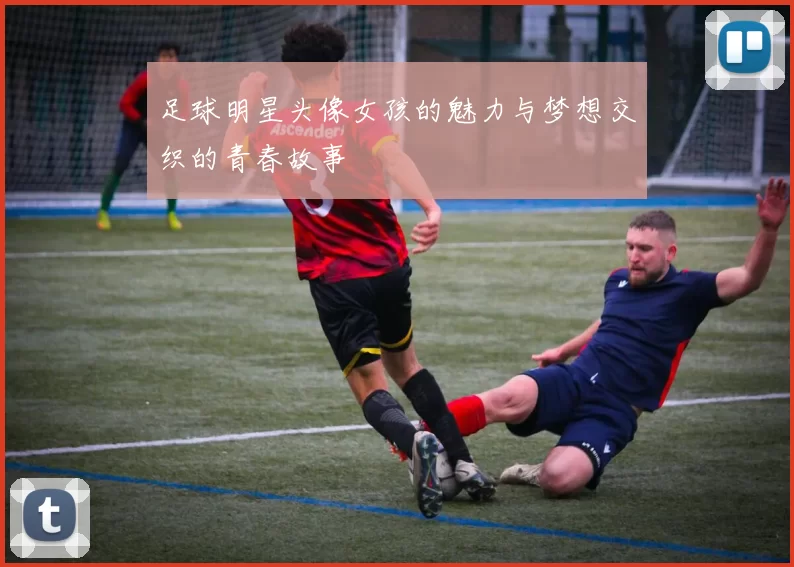 足球明星头像女孩的魅力与梦想交织的青春故事