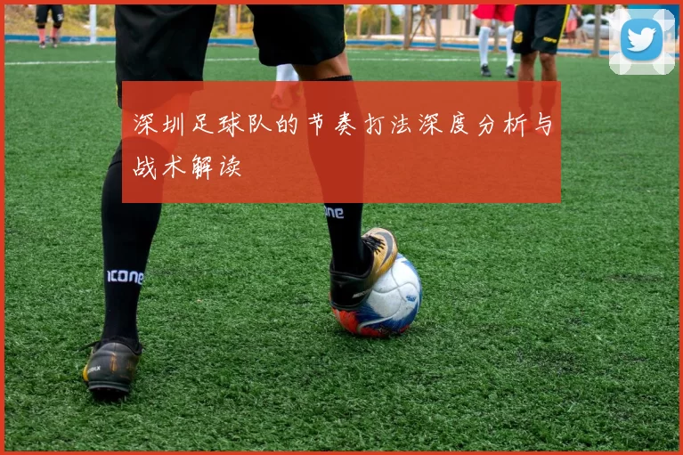 深圳足球队的节奏打法深度分析与战术解读