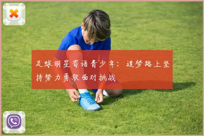 足球明星寄语青少年：追梦路上坚持努力勇敢面对挑战