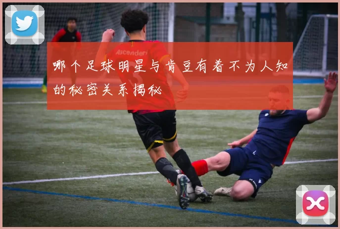 哪个足球明星与肯豆有着不为人知的秘密关系揭秘