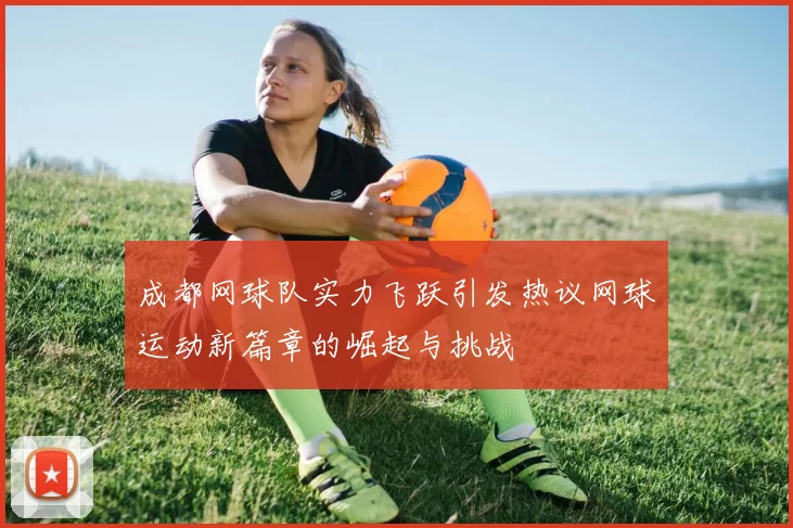 成都网球队实力飞跃引发热议网球运动新篇章的崛起与挑战