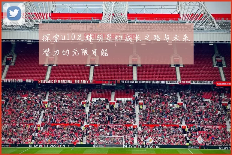 探索u10足球明星的成长之路与未来潜力的无限可能