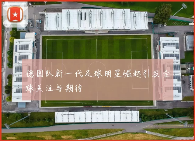 德国队新一代足球明星崛起引发全球关注与期待