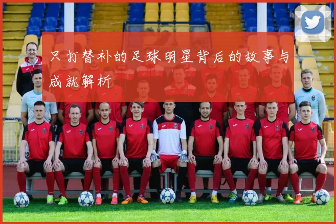 只打替补的足球明星背后的故事与成就解析