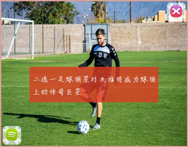 二选一足球明星对决谁将成为球场上的传奇巨星