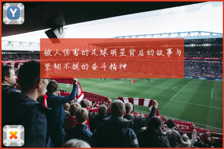 被人伤害的足球明星背后的故事与坚韧不拔的奋斗精神